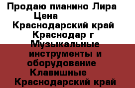 Продаю пианино Лира › Цена ­ 12 000 - Краснодарский край, Краснодар г. Музыкальные инструменты и оборудование » Клавишные   . Краснодарский край